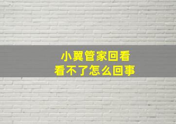 小翼管家回看看不了怎么回事