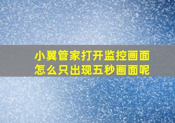 小翼管家打开监控画面怎么只出现五秒画面呢