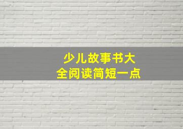 少儿故事书大全阅读简短一点