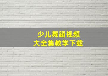 少儿舞蹈视频大全集教学下载