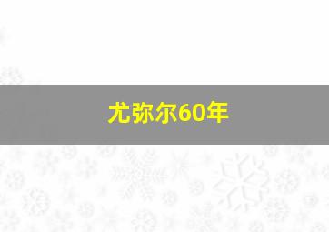 尤弥尔60年