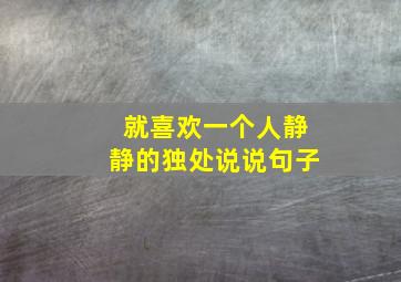 就喜欢一个人静静的独处说说句子