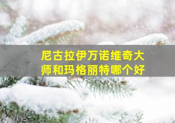 尼古拉伊万诺维奇大师和玛格丽特哪个好