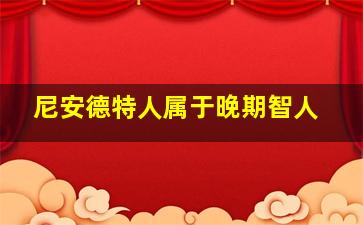 尼安德特人属于晚期智人