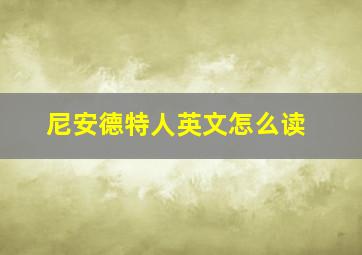 尼安德特人英文怎么读