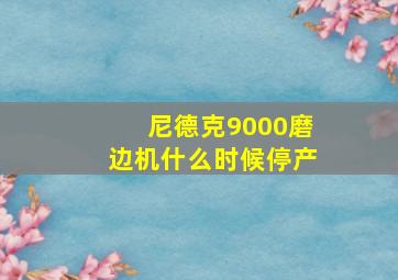 尼德克9000磨边机什么时候停产