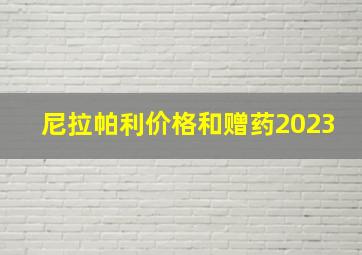 尼拉帕利价格和赠药2023