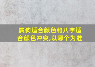 属狗适合颜色和八字适合颜色冲突,以哪个为准