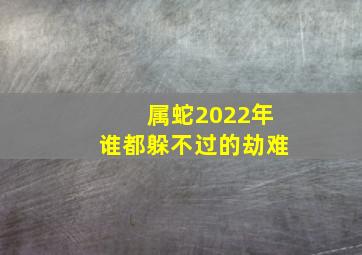 属蛇2022年谁都躲不过的劫难