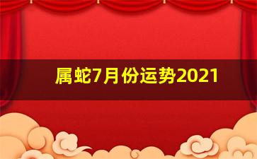 属蛇7月份运势2021