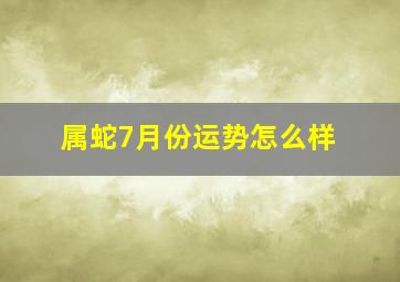 属蛇7月份运势怎么样