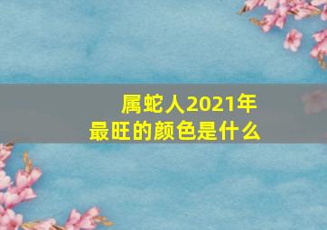 属蛇人2021年最旺的颜色是什么