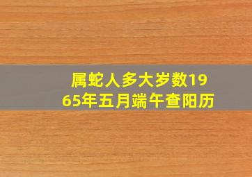 属蛇人多大岁数1965年五月端午查阳历