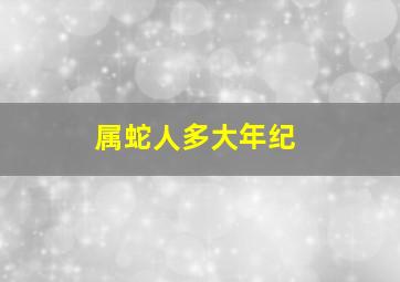 属蛇人多大年纪