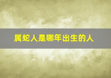 属蛇人是哪年出生的人