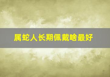 属蛇人长期佩戴啥最好