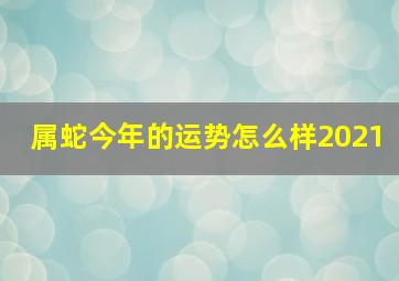 属蛇今年的运势怎么样2021