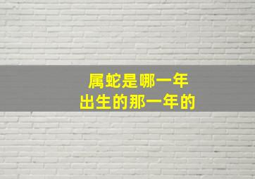 属蛇是哪一年出生的那一年的