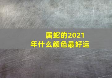 属蛇的2021年什么颜色最好运