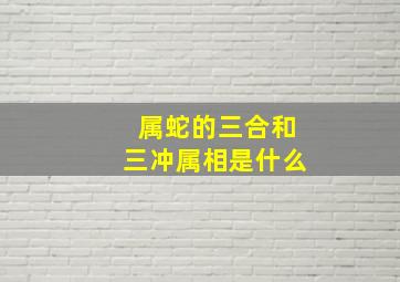 属蛇的三合和三冲属相是什么