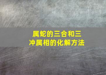 属蛇的三合和三冲属相的化解方法