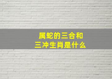 属蛇的三合和三冲生肖是什么