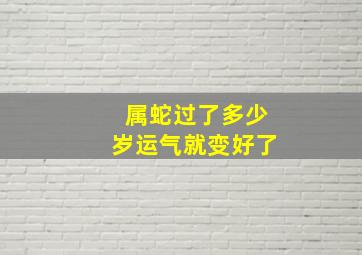 属蛇过了多少岁运气就变好了