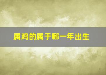 属鸡的属于哪一年出生