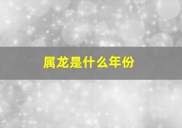 属龙是什么年份