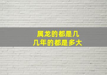 属龙的都是几几年的都是多大