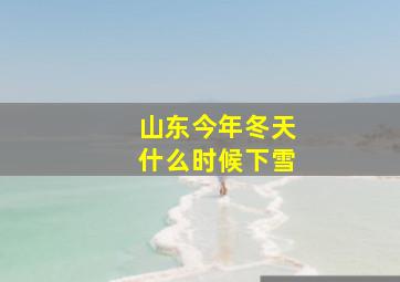 山东今年冬天什么时候下雪