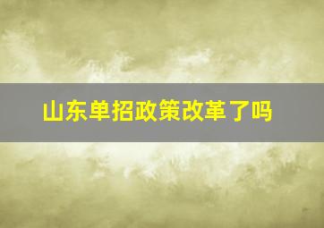 山东单招政策改革了吗