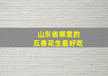 山东省哪里的五香花生最好吃