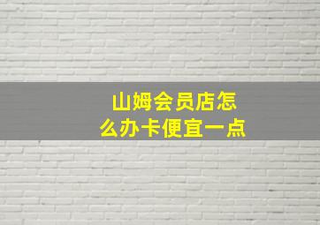 山姆会员店怎么办卡便宜一点