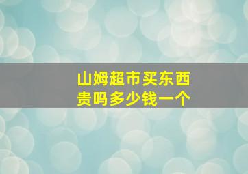 山姆超市买东西贵吗多少钱一个