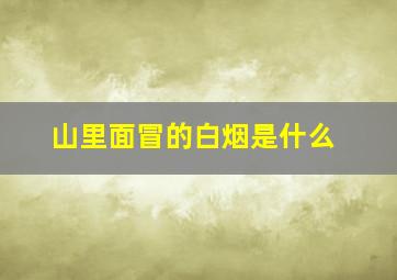 山里面冒的白烟是什么