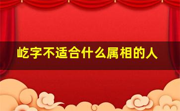 屹字不适合什么属相的人