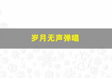 岁月无声弹唱