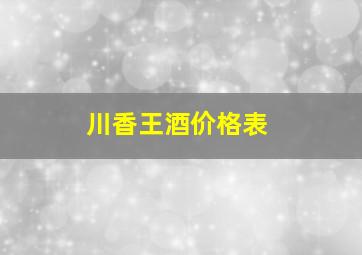 川香王酒价格表