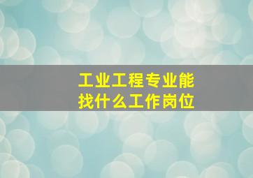 工业工程专业能找什么工作岗位