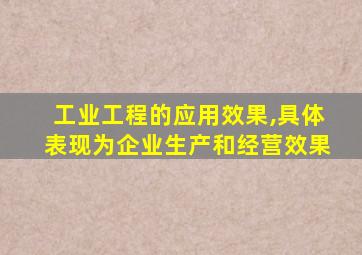 工业工程的应用效果,具体表现为企业生产和经营效果