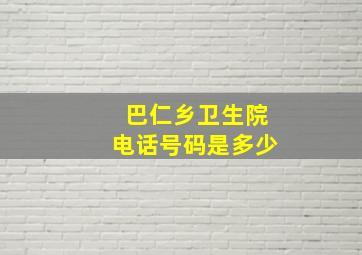 巴仁乡卫生院电话号码是多少