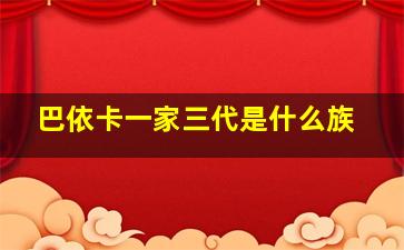 巴依卡一家三代是什么族