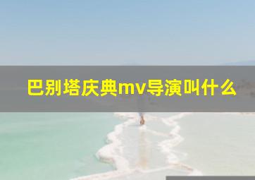 巴别塔庆典mv导演叫什么