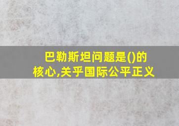 巴勒斯坦问题是()的核心,关乎国际公平正义