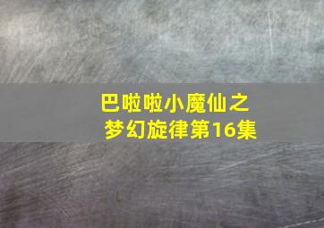 巴啦啦小魔仙之梦幻旋律第16集