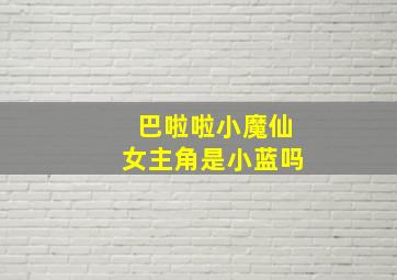 巴啦啦小魔仙女主角是小蓝吗