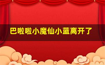 巴啦啦小魔仙小蓝离开了