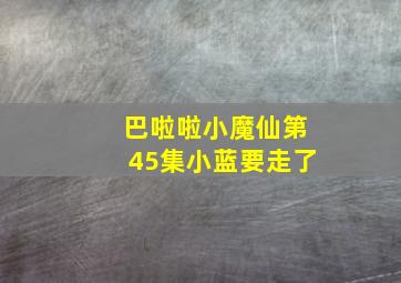 巴啦啦小魔仙第45集小蓝要走了