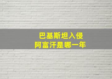 巴基斯坦入侵阿富汗是哪一年